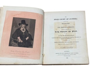 The High Court of Justice; Comprising Memoirs of the Principal Persons who Sat in Judgement on King Charles the First, and Signed his Death Warrant...