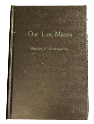 Item #3763 Our Last Mission. Robert F. Goldsworthy