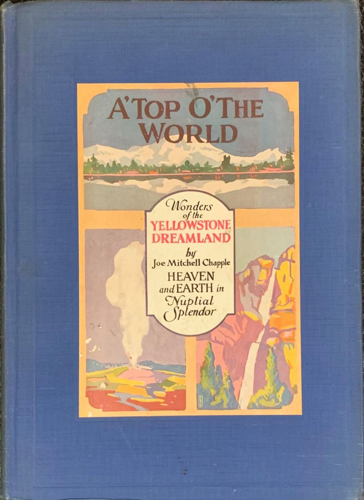 Item #4883 A'Top O' the World: Wonders of the Yellowstone Dreamland. Heaven and Earth in Nuptial Splendor. Joe Mitchell Chapple.